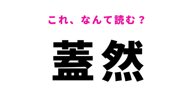 【蓋然】はなんて読む？ある程度確実であることを表す漢字