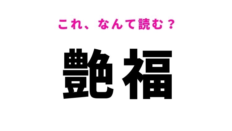 【漢字クイズ】「艶福」はなんて読む?モテモテという意味を表す漢字!