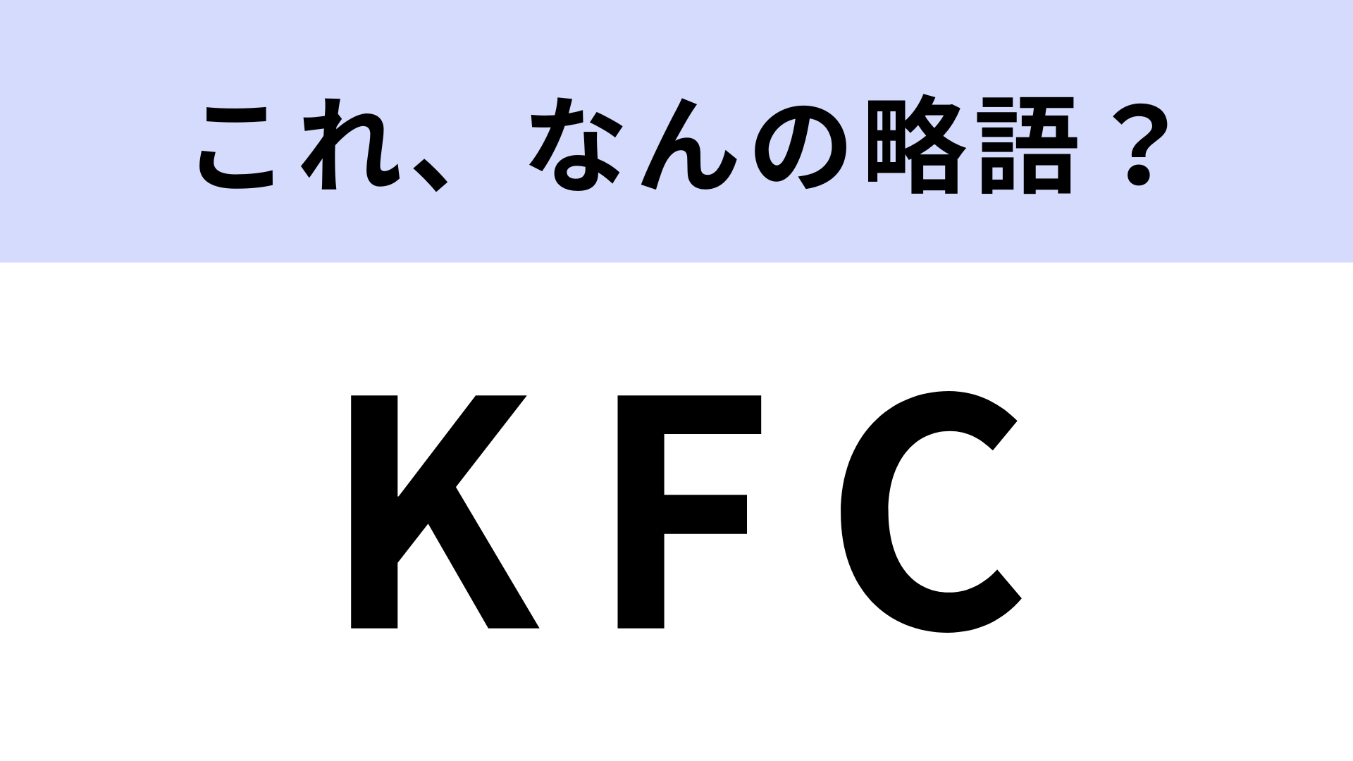 「KFC」はなんの略？チキンが美味しいお店で浮かぶのは…！【略語クイズ】
