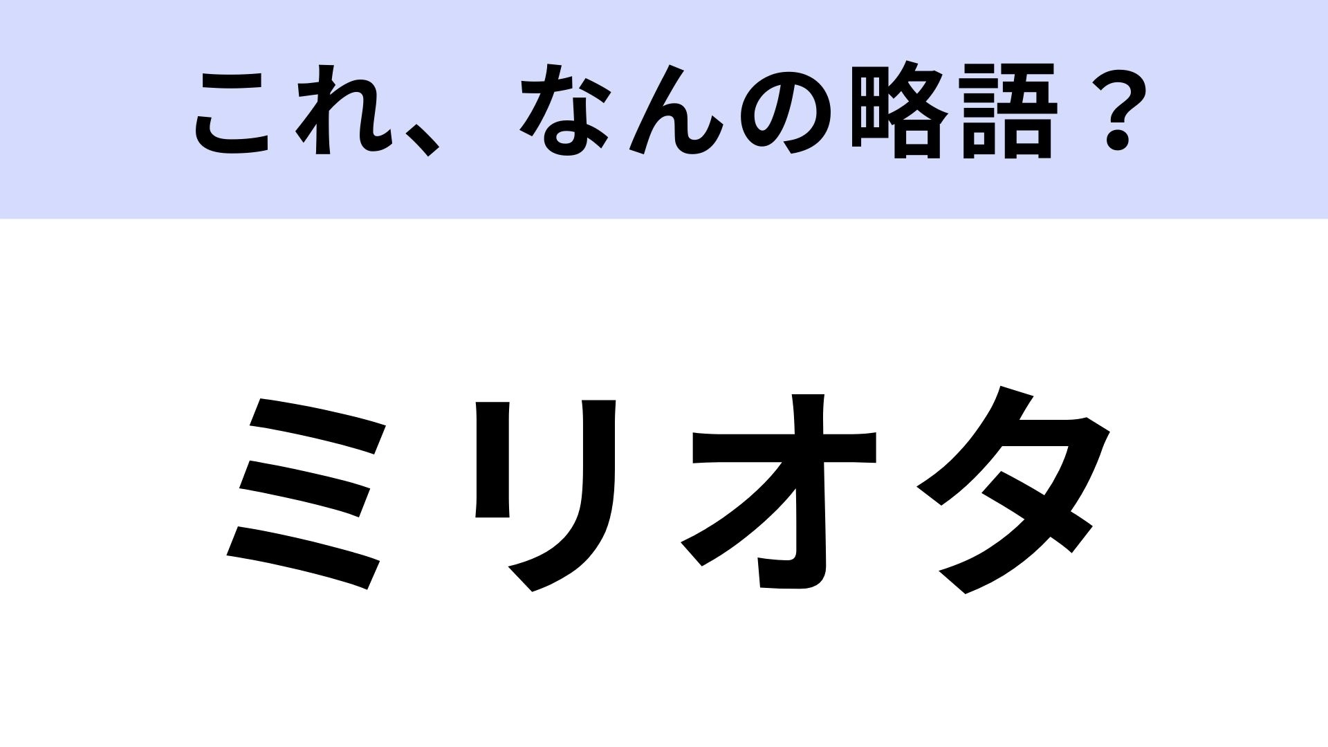 【略語クイズ】「ミリオタ」はなんの略?別名は軍事オタクです!