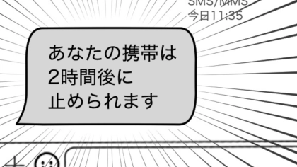 あなたも気をつけて！携帯が2時間後に止められる！？怖すぎる詐欺の手口とは…？・前編