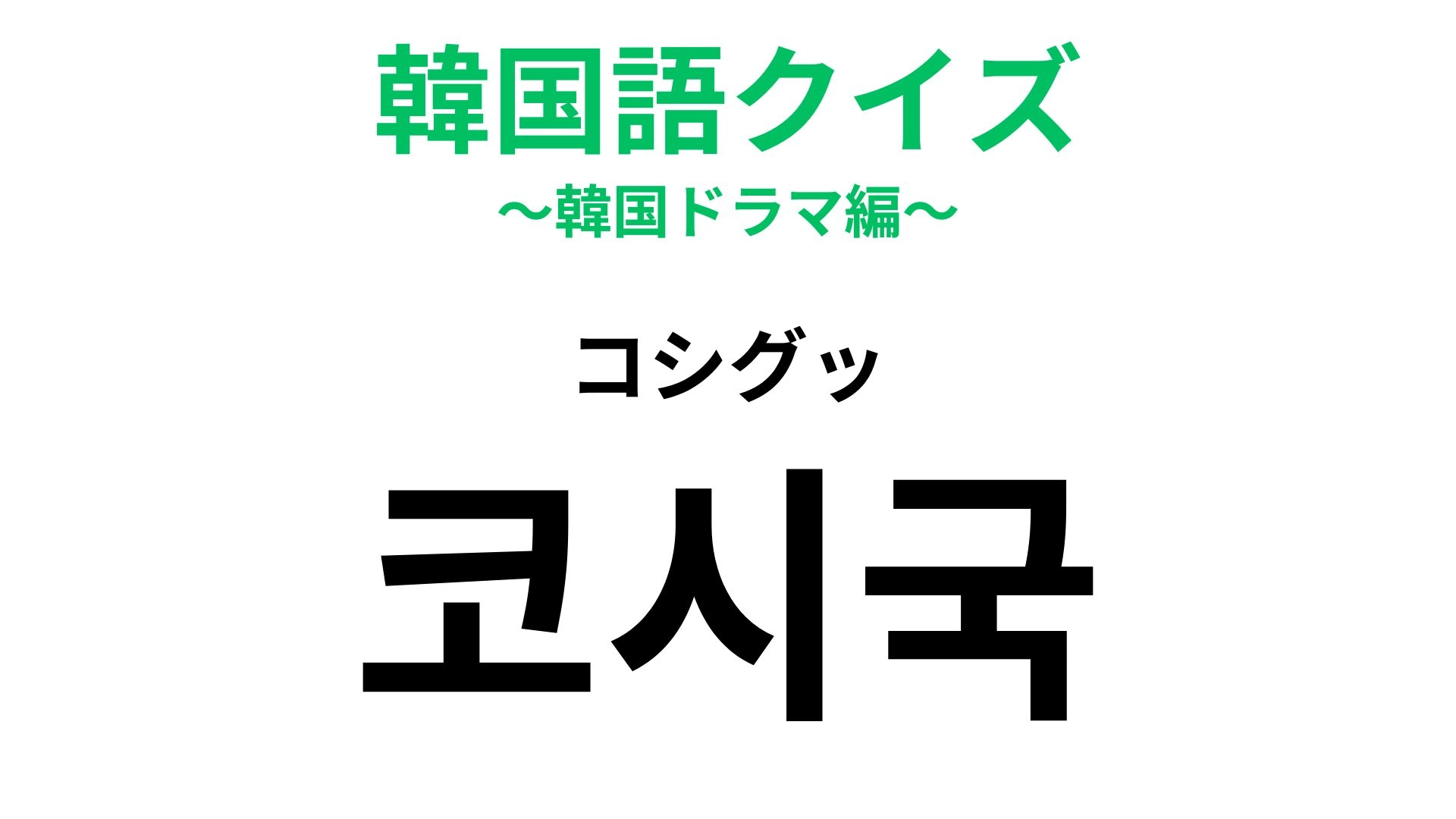 【韓国語クイズ】「코시국（コシグッ）」の意味は？発音からは想像がつかない！