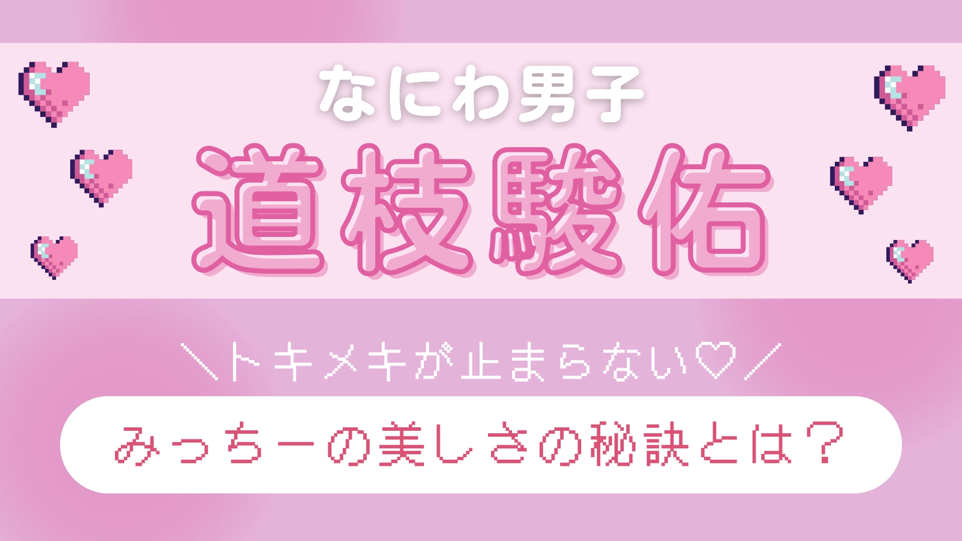 【なにわ男子・道枝駿佑】が思う“美しい人”って？日々更新し続ける「美しさの秘訣」について迫る♡