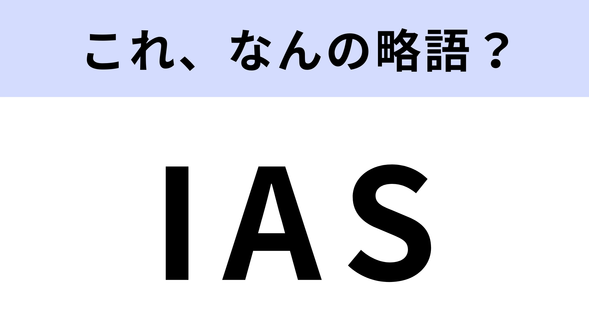 「IAS」はなんの略?知ってたら優秀!