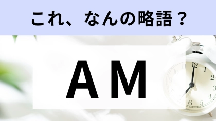 「AM」はなんの略？「午前」を指すことがわかるけど…【略語クイズ】
