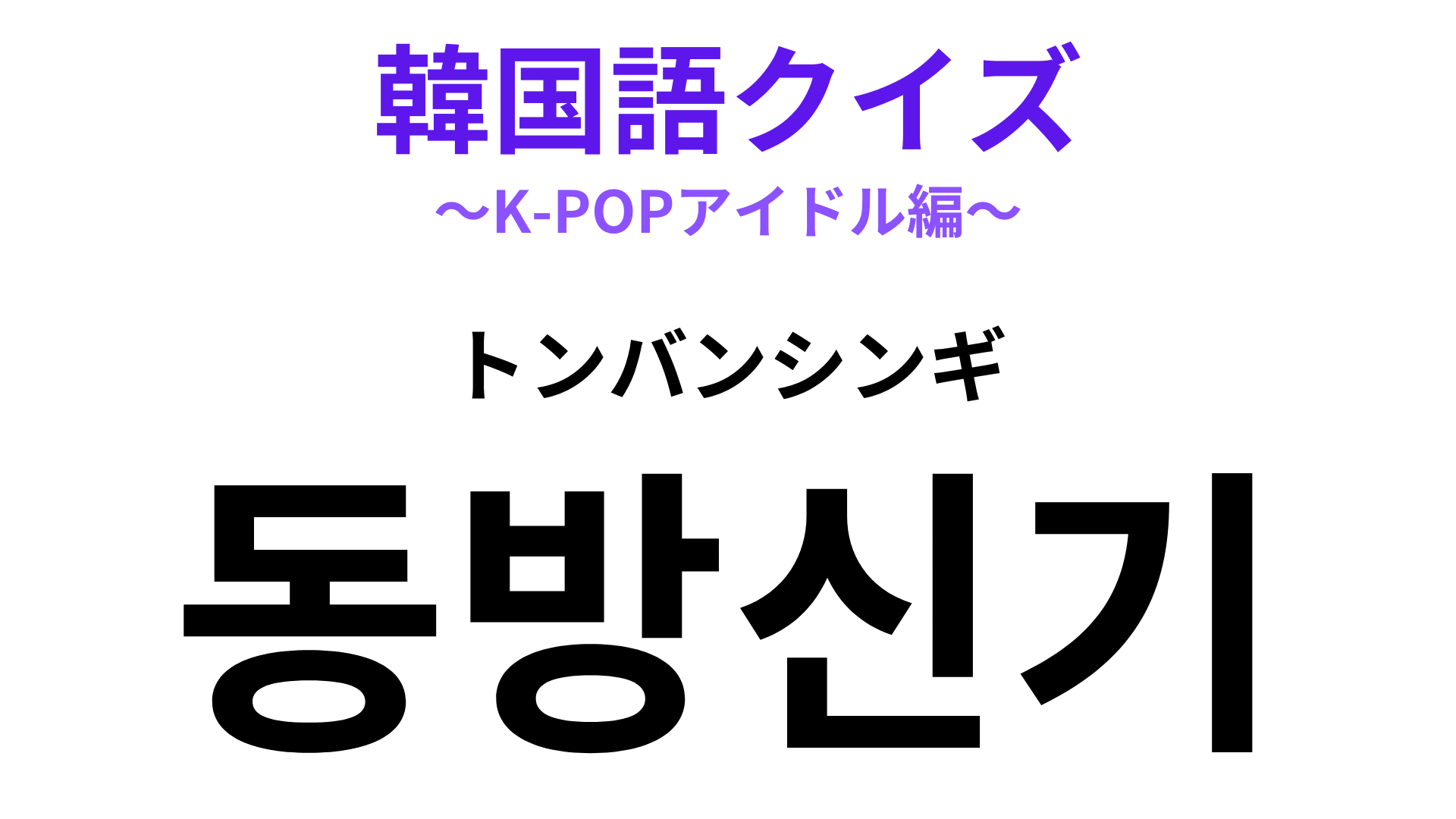 「동방신기（トンバンシンギ）」の意味は？日本でも大人気の2人組♡【韓国語クイズ】