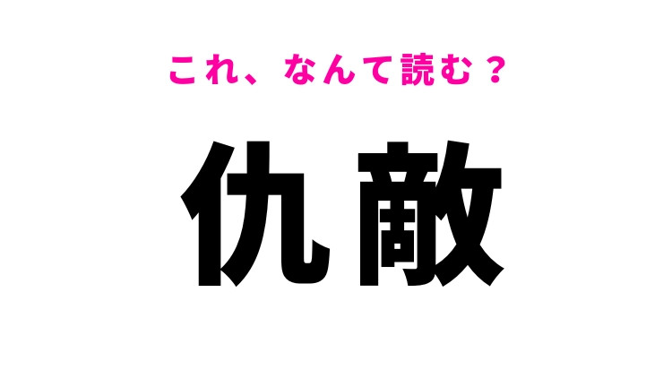 【仇敵】はなんて読む？敵意を意味する漢字！