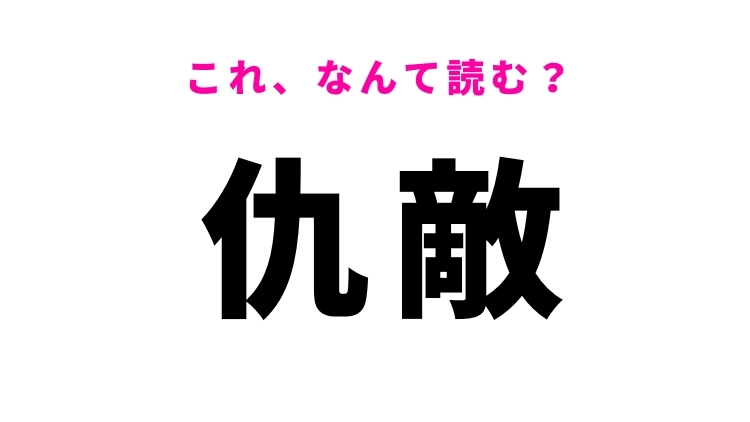 【仇敵】はなんて読む?敵意を意味する漢字!