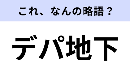 【略語クイズ】「デパ地下」はなんの略？一度は利用したことがあるはず！