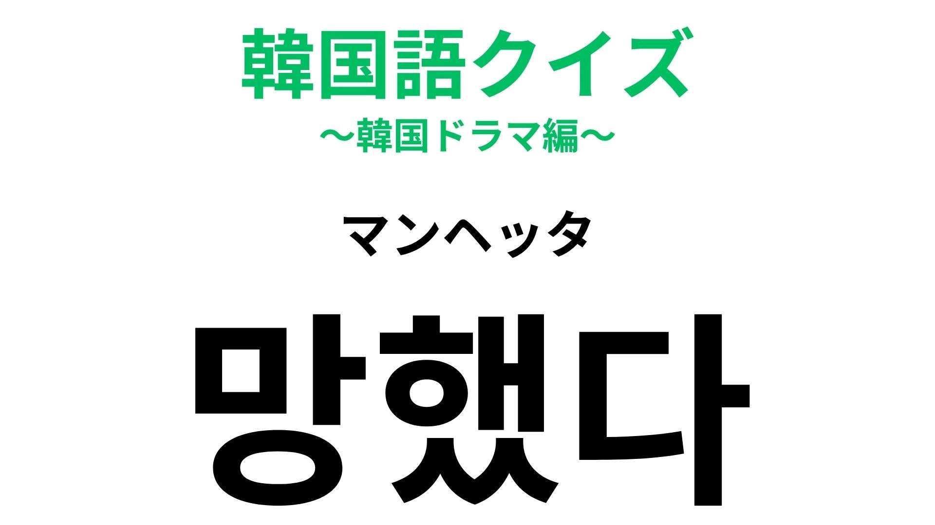 【韓国語クイズ】「망했다（マンヘッタ）」の意味は？失敗したときに...！
