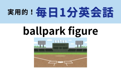 「ballpark figure」の意味は？日常・ビジネス両方で使える！【1分英会話】