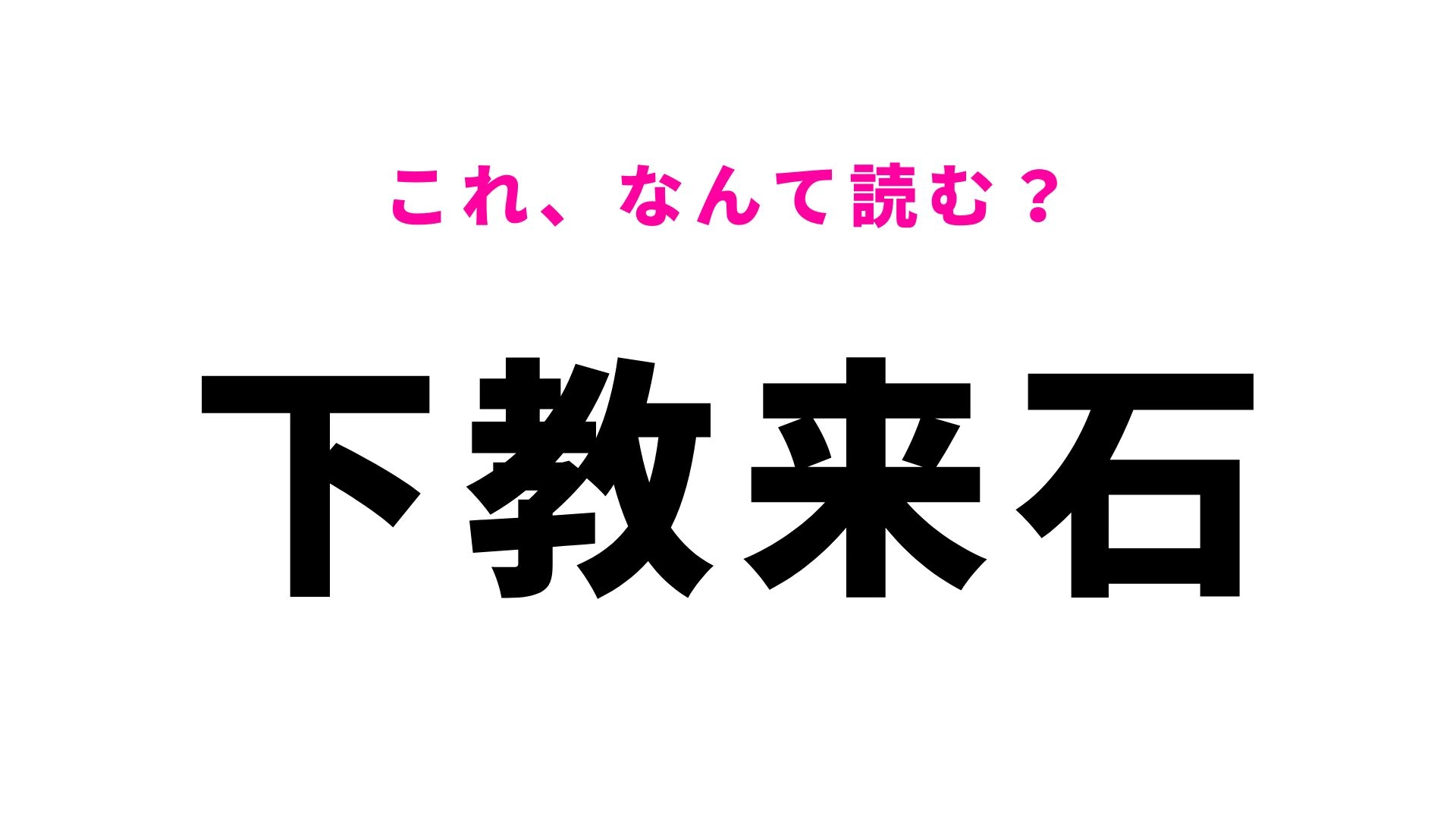 【漢字クイズ】「下教来石」はなんて読む?山梨県の難読地名です!