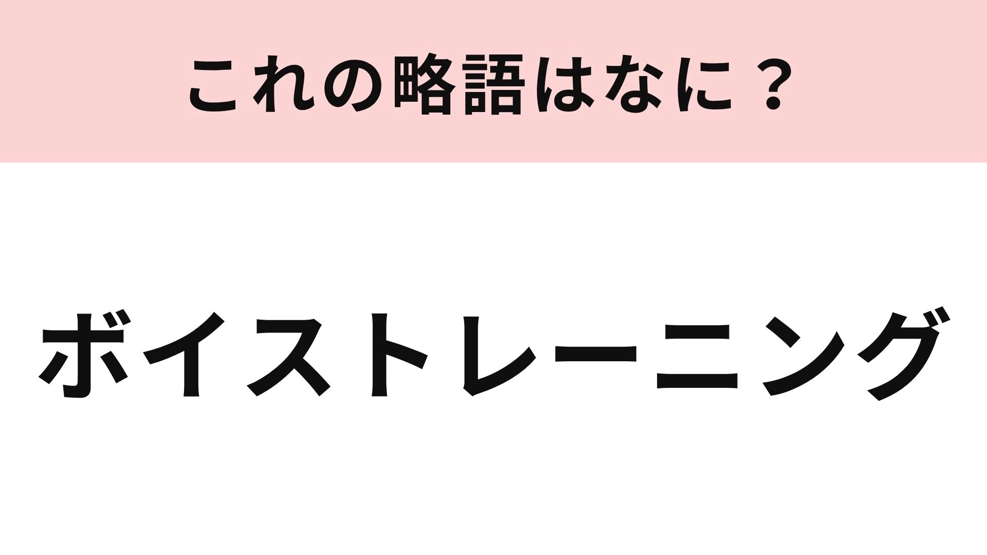 【略語クイズ】「ボイストレーニング」の略語は?知らない人はいないはず!
