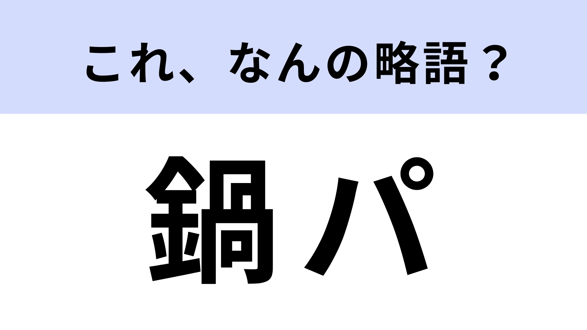【略語クイズ】「鍋パ」はなんの略？冬に人気のイベント！