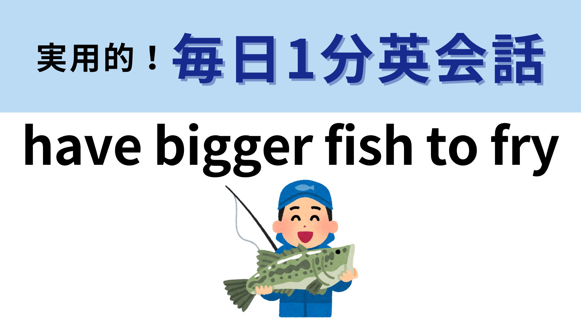 「have bigger fish to fry」の意味は？直訳から考えてみてもいいかも...！【1分英会話】