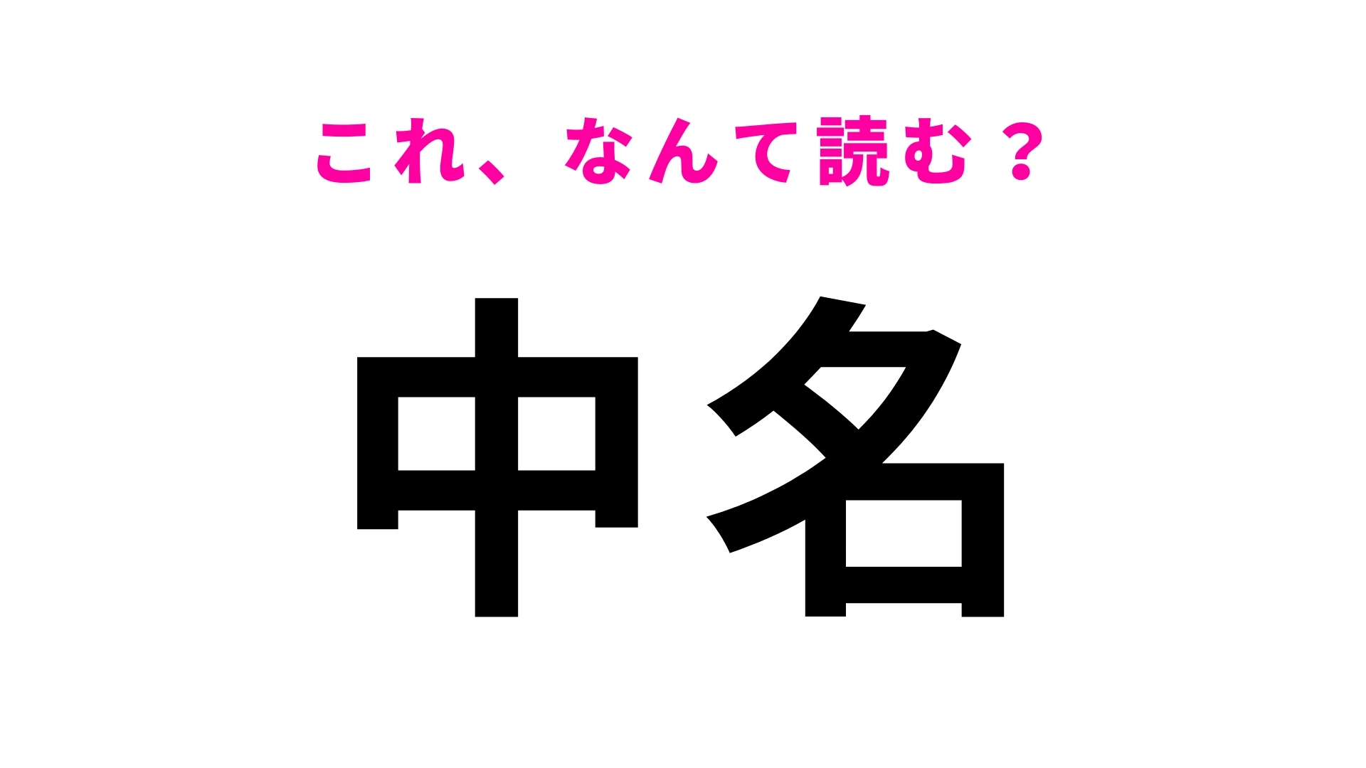 「中名」はなんて読む？答えはひらがな5文字…！
