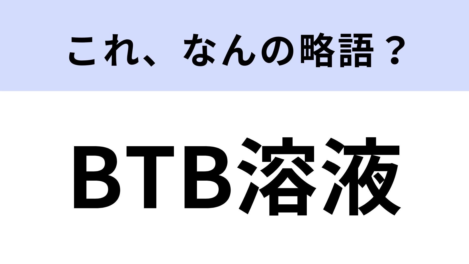 「BTB溶液」はなんの略？「BTB」はなんのこと…？【略語クイズ】