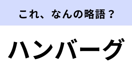 「ハンバーグ」はなんの略？これって略語だったの！？【略語クイズ】