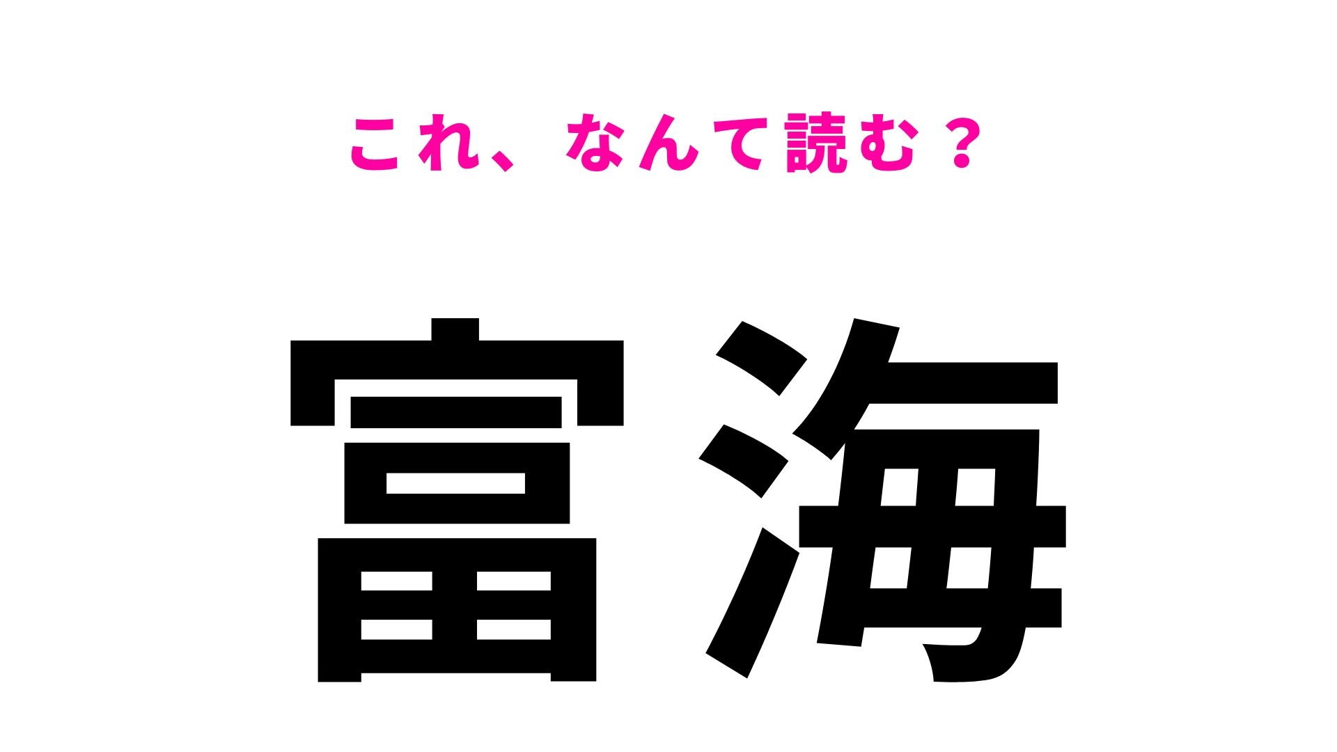 【漢字クイズ】「富海」はなんて読む？簡単な漢字の組みあわせなのに...！