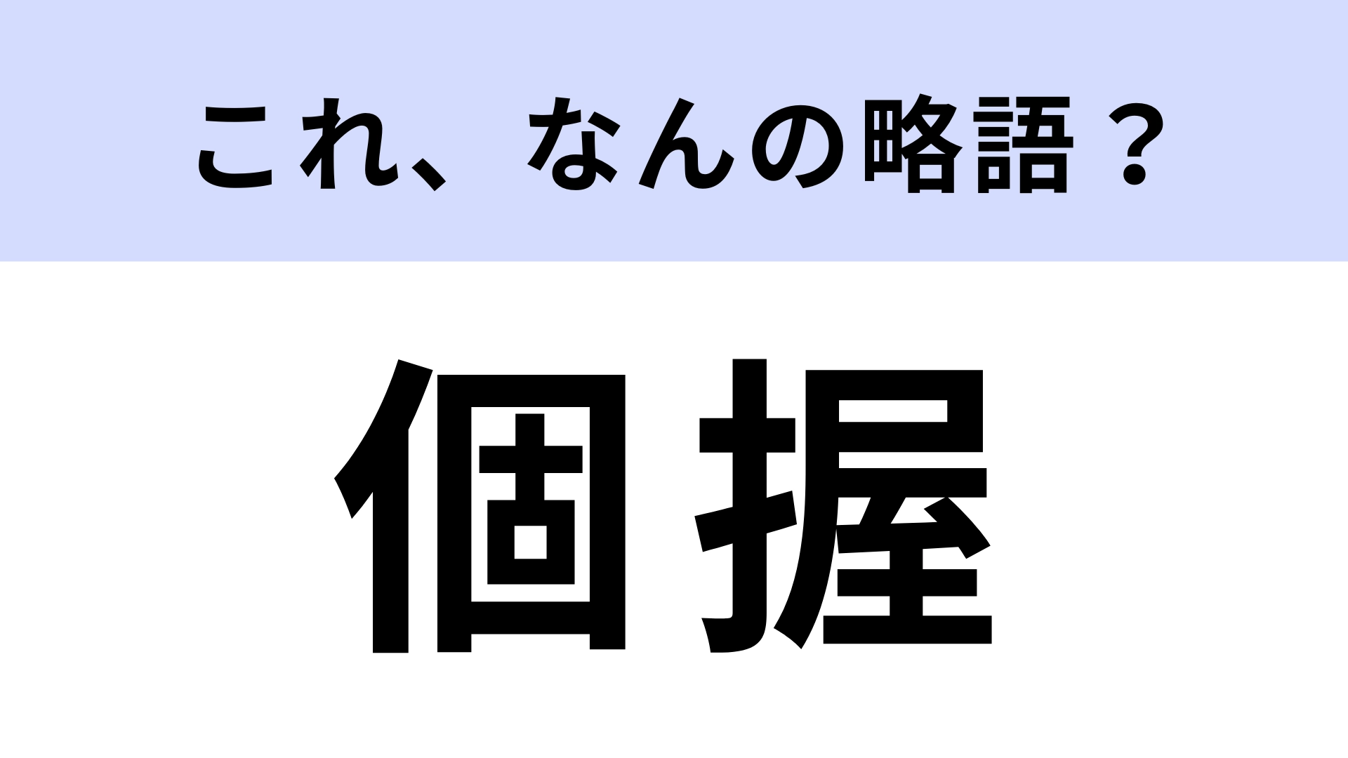 【略語クイズ】「個握」はなんの略？オタク必答の問題！