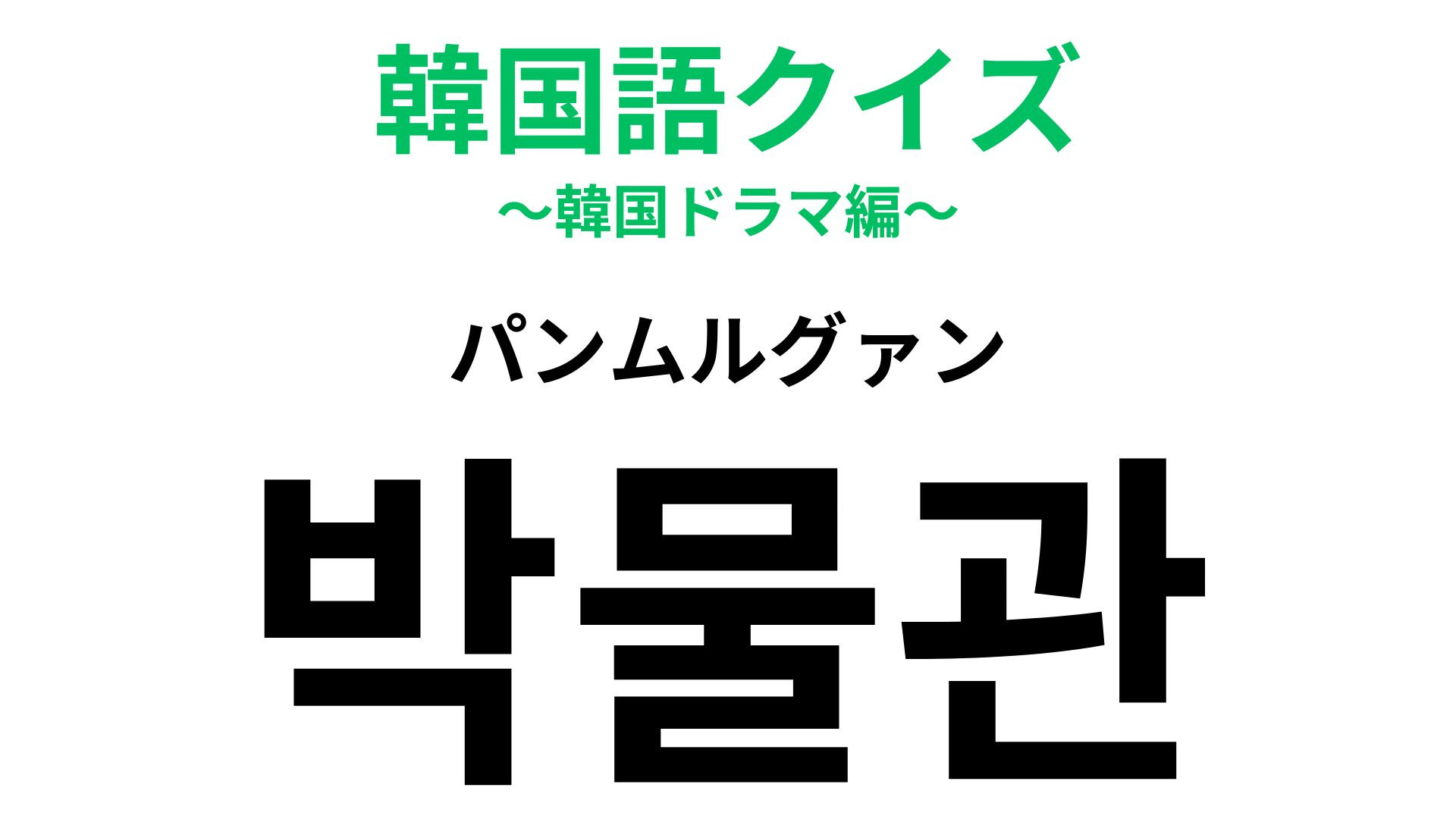 「박물관（パンムルグァン）」の意味は？知的好奇心をくすぐられる場所！【韓国語クイズ】