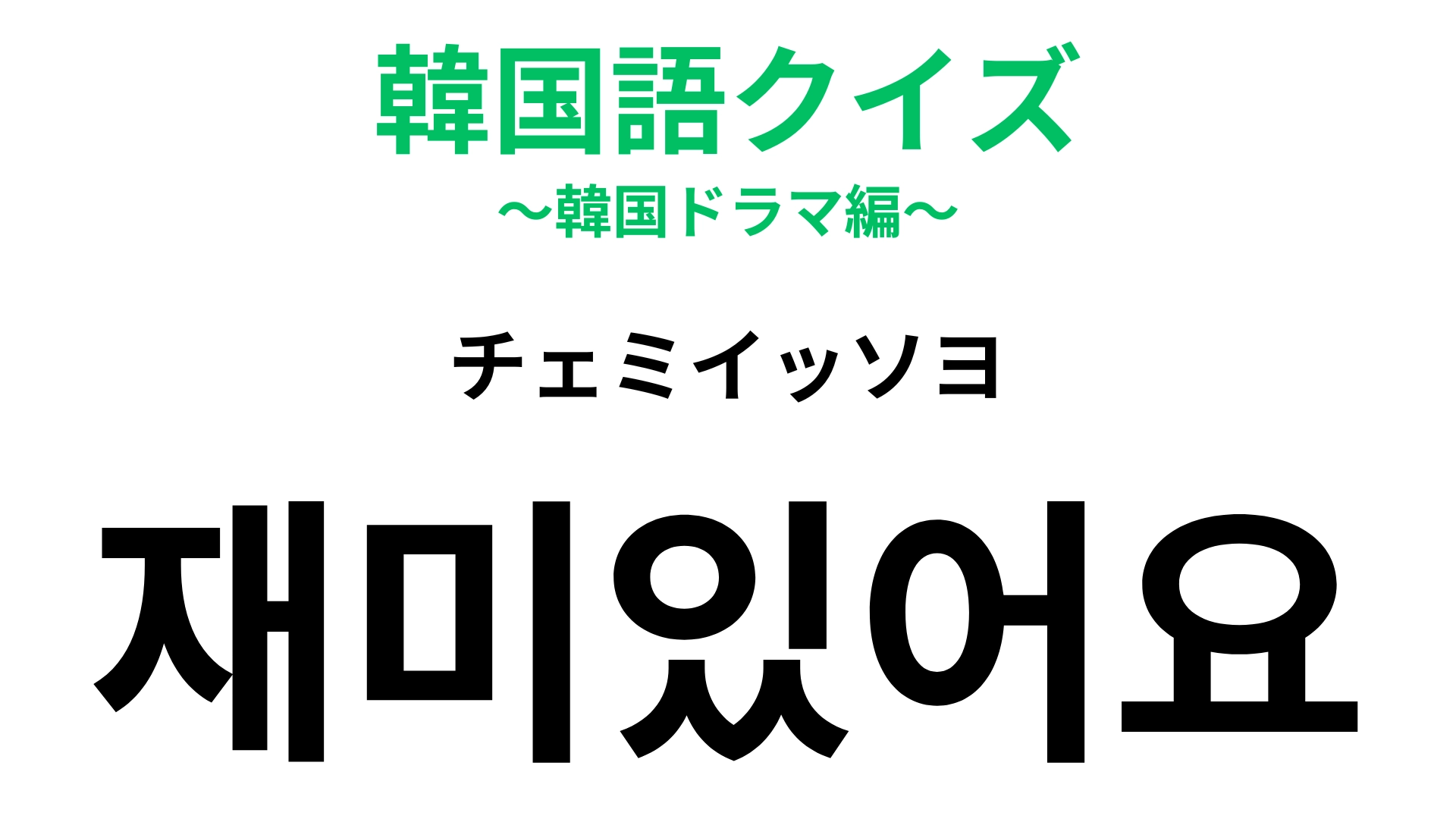 「재미있어요(チェミイッソヨ)」の意味は?感想を言うときに便利な言葉!【韓国語クイズ】