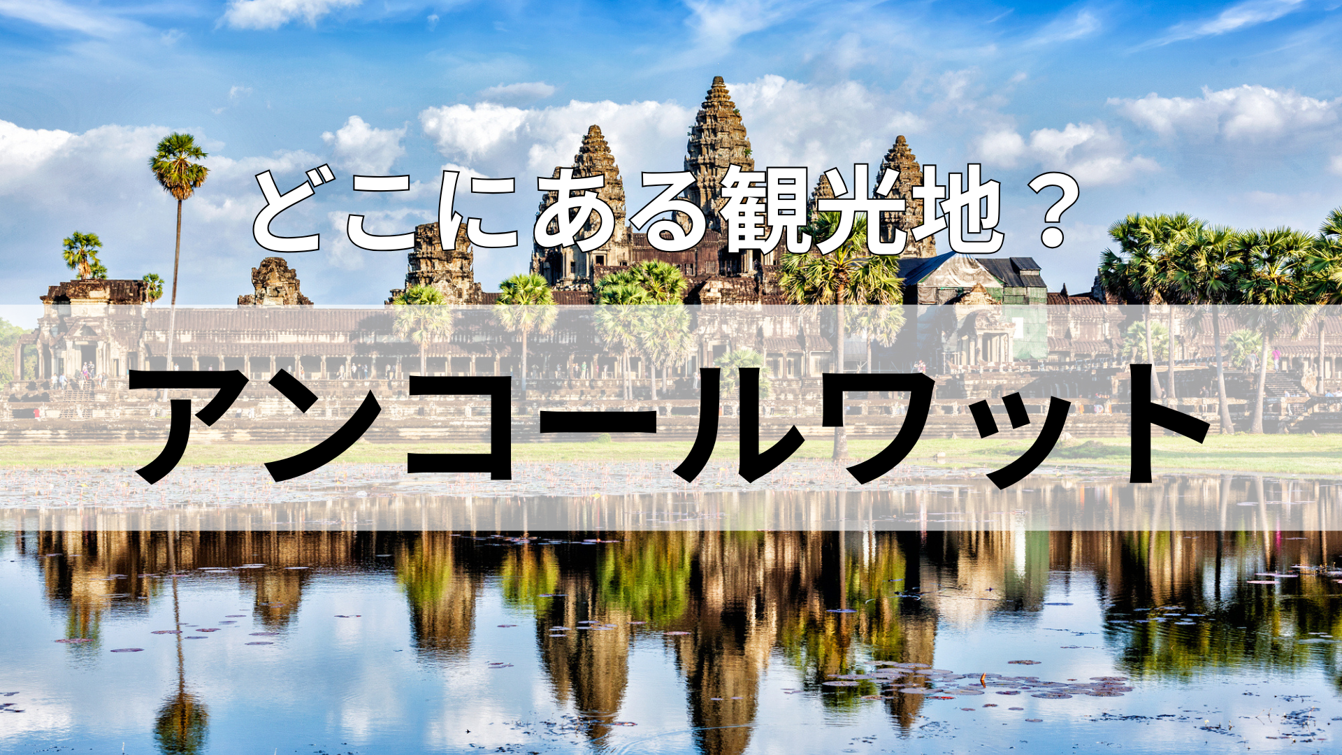 「アンコールワット」どこにある観光地？国土面積は日本の約2分の1！