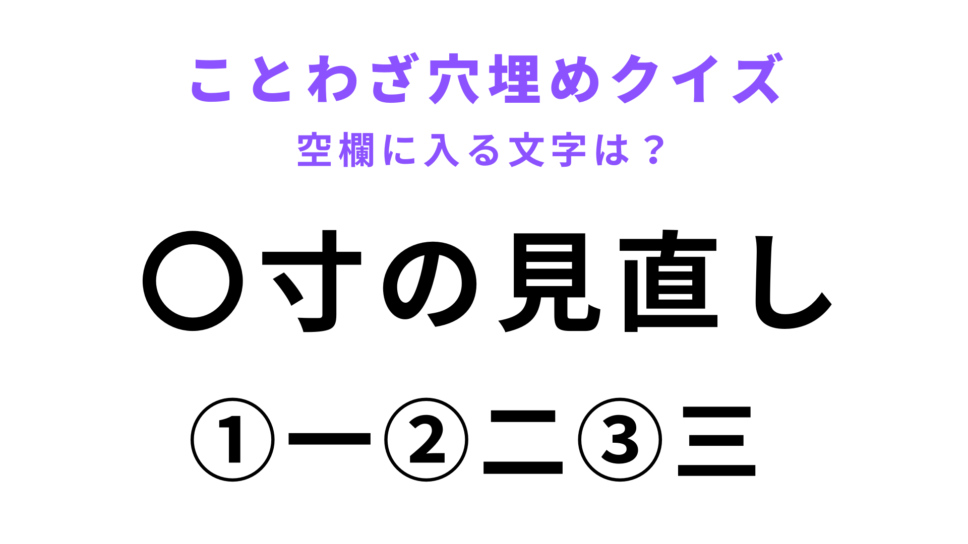 【〇寸の見直し】空欄に文字を入れてことわざを完成させて！