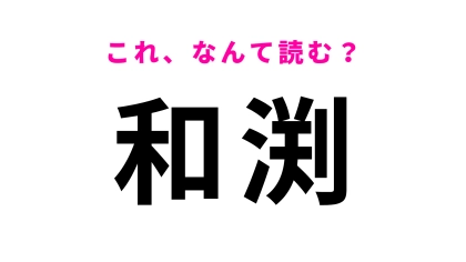 「和渕」はなんて読む？「渕」はひらがな2文字！