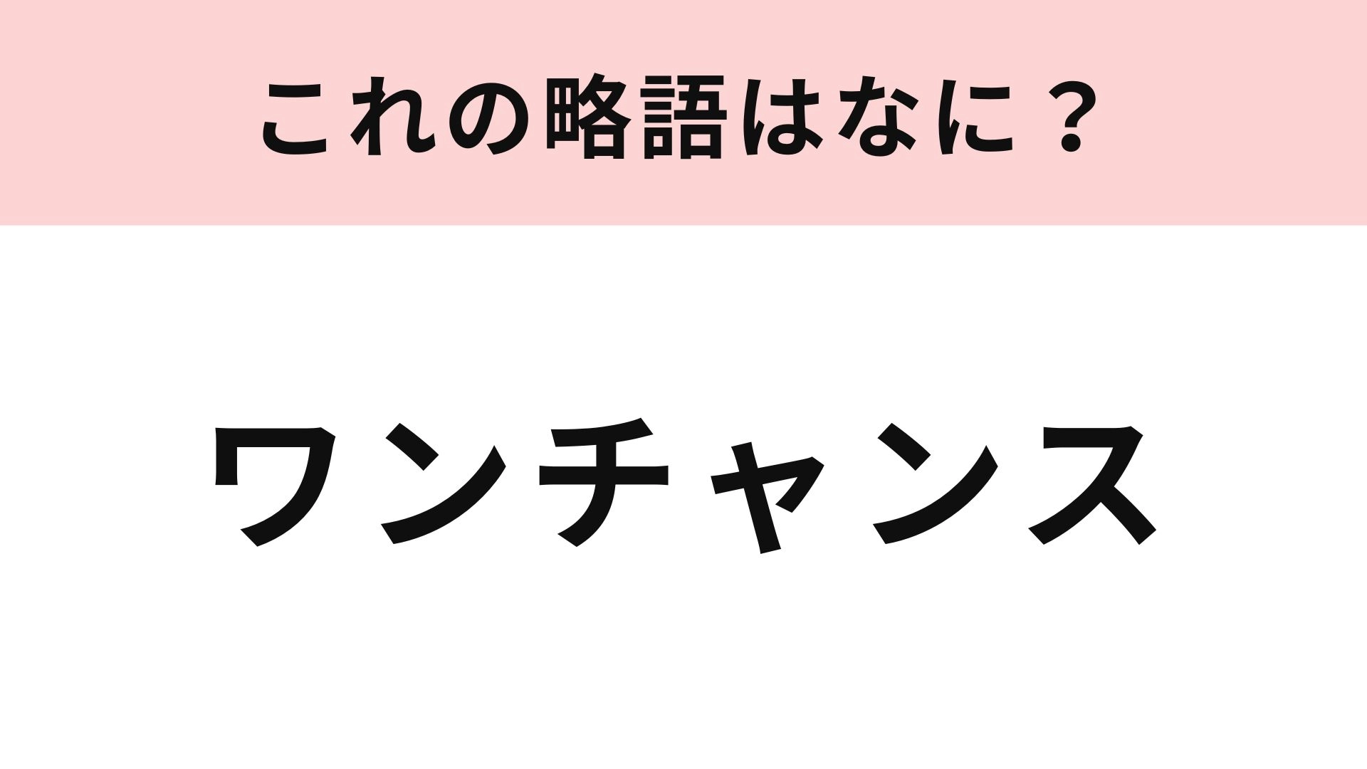【略語クイズ】「ワンチャンス」の略語は？略しても1文字しか短くならない…！