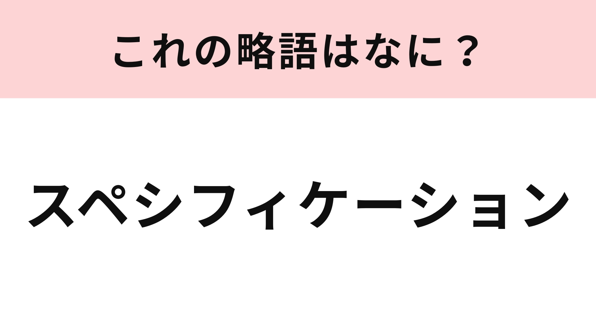 「スペシフィケーション」の略語は?4文字に略してみて!