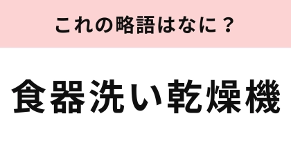 「食器洗い乾燥機」の略語は？あなたの家にもあるかも！