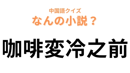 中国語で【咖啡変冷之前】と表す小説は？「咖啡」が大ヒント！