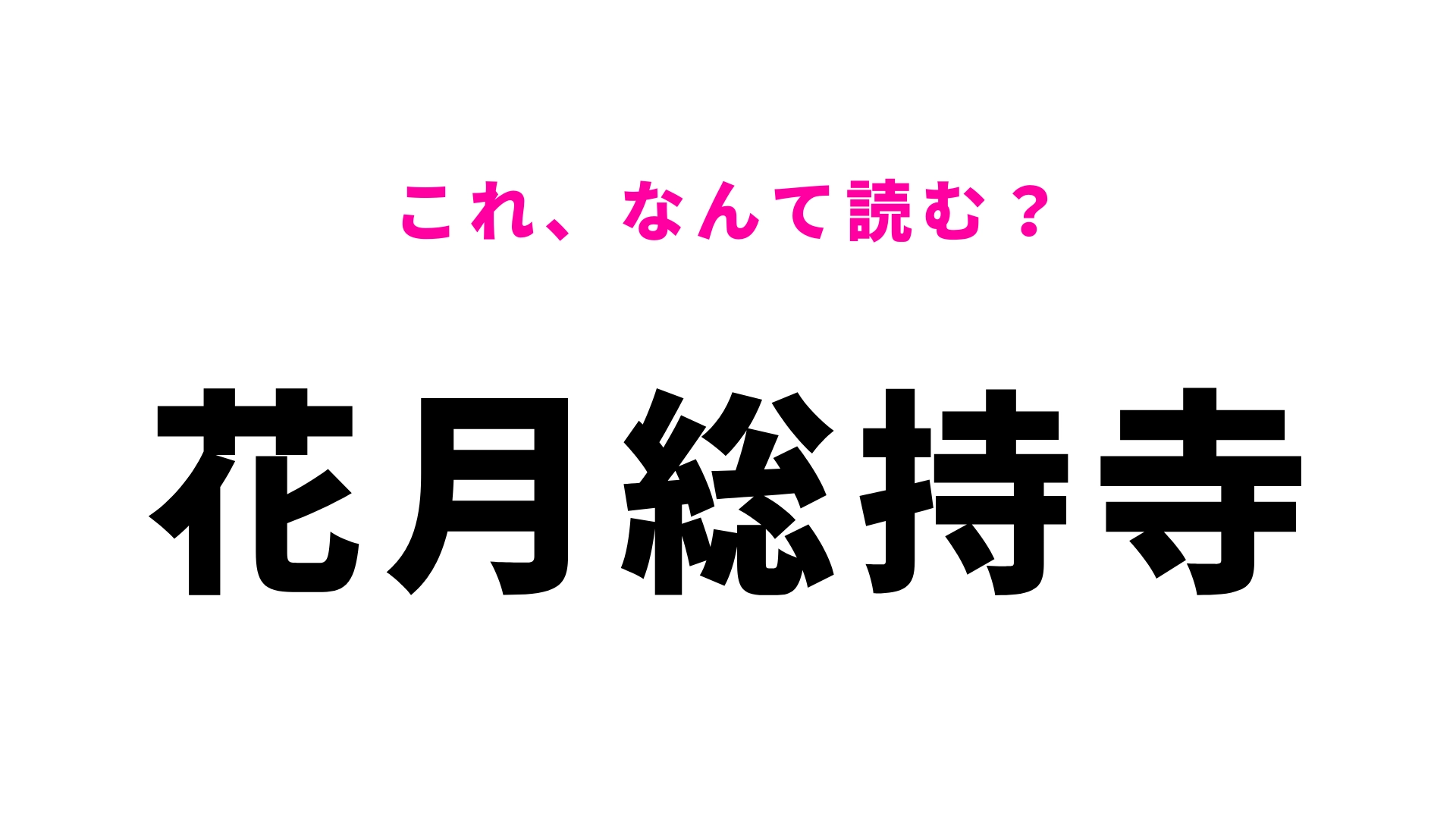 【漢字クイズ】「花月総持寺」はなんて読む？答えはひらがな7文字！