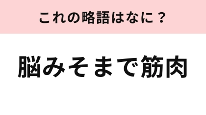 「脳みそまで筋肉」の略語は？あなたも1度は使ったことがあるかも…！