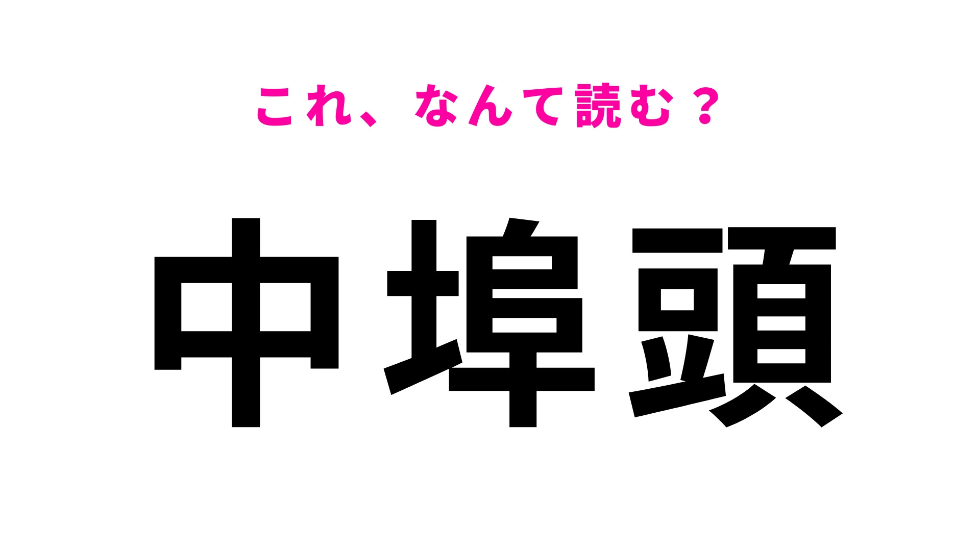 「中埠頭」はなんて読む？ヒントなしで答えられる？