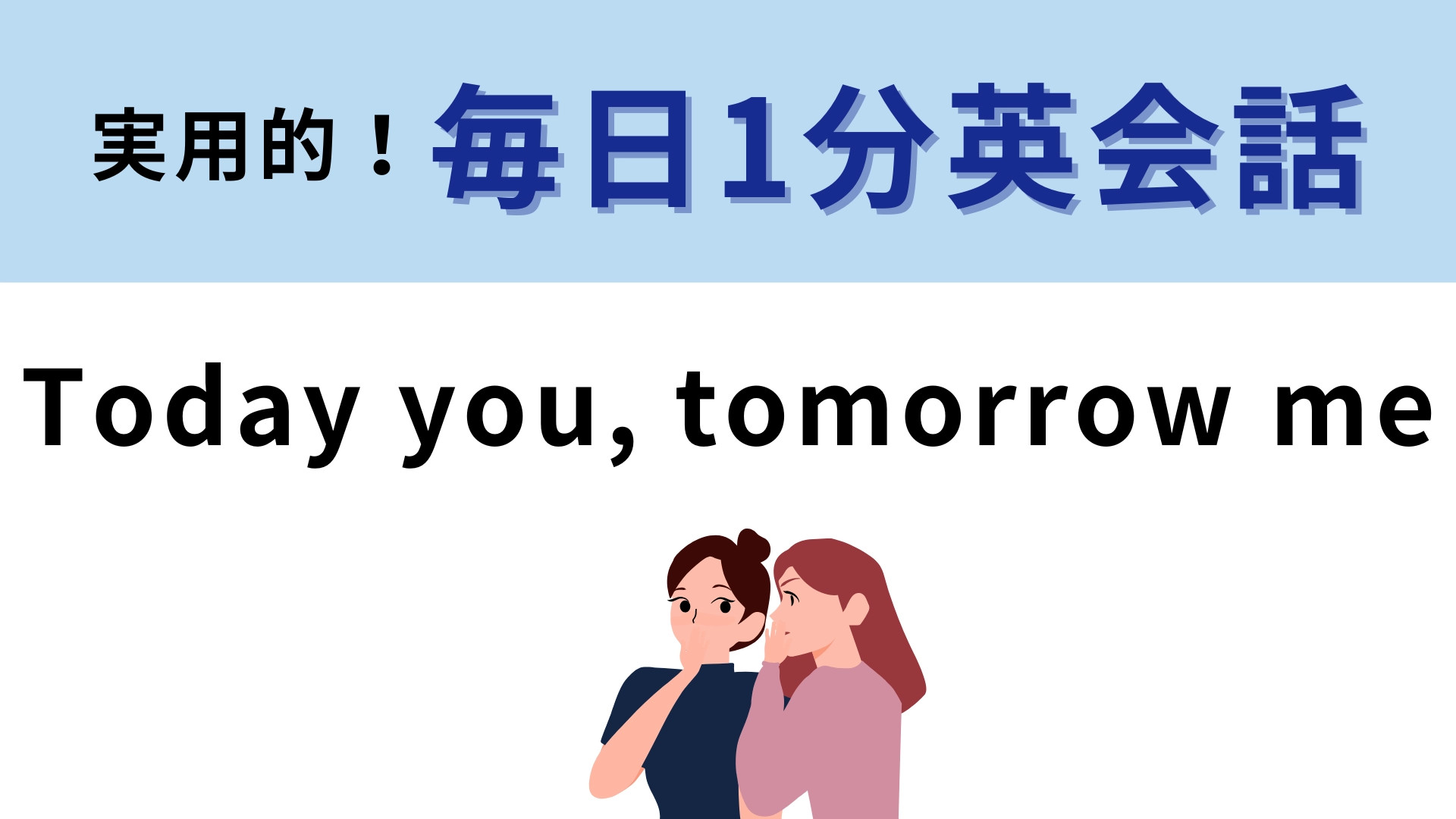 「Today you, tomorrow me」の意味は？「今日はあなた、明日は私」と直訳できるから…？【1分英会話】
