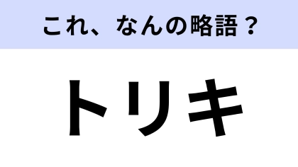 【略語クイズ】「トリキ」はなんの略？世代を超えて親しまれている超定番略語！