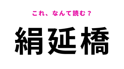 「絹延橋」はなんて読む？簡単だと思ったら…！