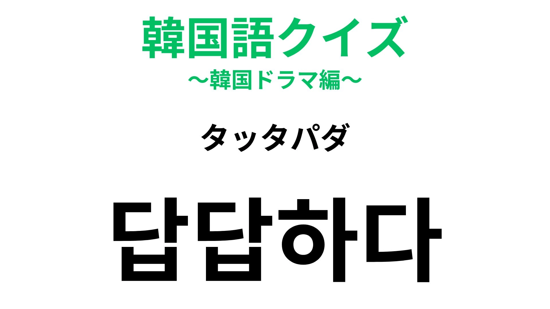 【韓国語クイズ】「답답하다（タッタパダ）」の意味は？もどかしい気持ちを表したい！