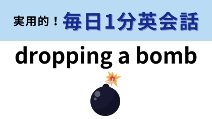 「dropping a bomb」の意味は？「爆弾を落とす」はどんな行為...！？【1分英会話】