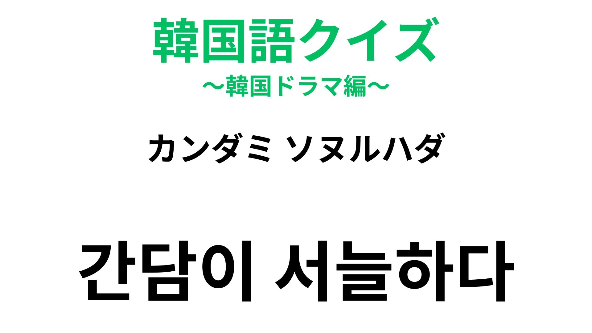 【韓国語クイズ】「간담이 서늘하다(カンダミ ソヌルハダ)」の意味は?予想外の出来事に驚いたときに!