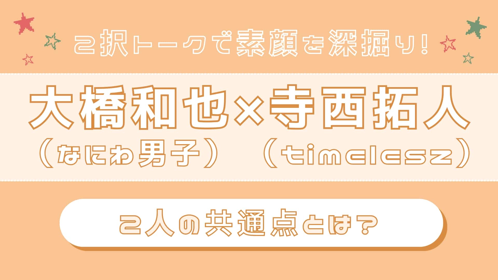 【大橋和也(なにわ男子)×寺西拓人(timelesz)】真逆のようで相性ぴったり!?ふたりの“共通点”をネホハホ♡