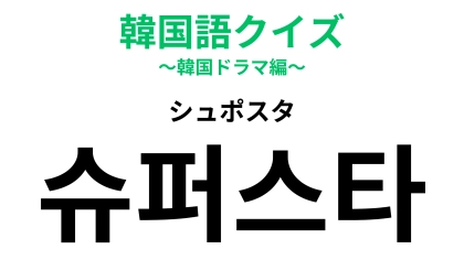 「슈퍼스타（シュポスタ）」あなたの推しもこう呼ばれているかも！？【韓国語クイズ】