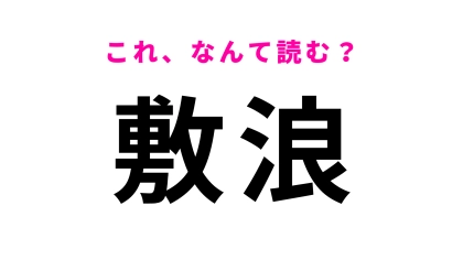 【漢字クイズ】「敷浪」はなんて読む？「浪」に苦戦する…！