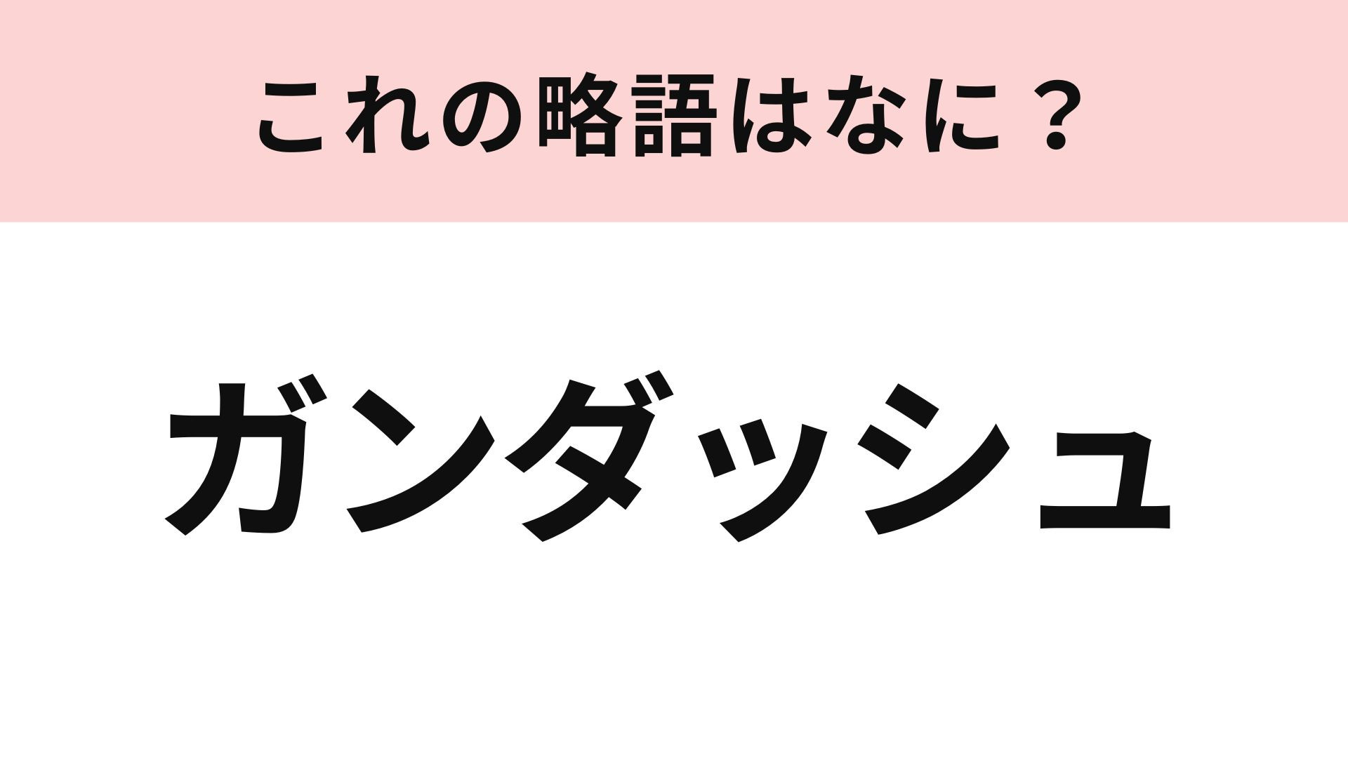 「ガンダッシュ」の略語は？若者言葉に挑戦...！