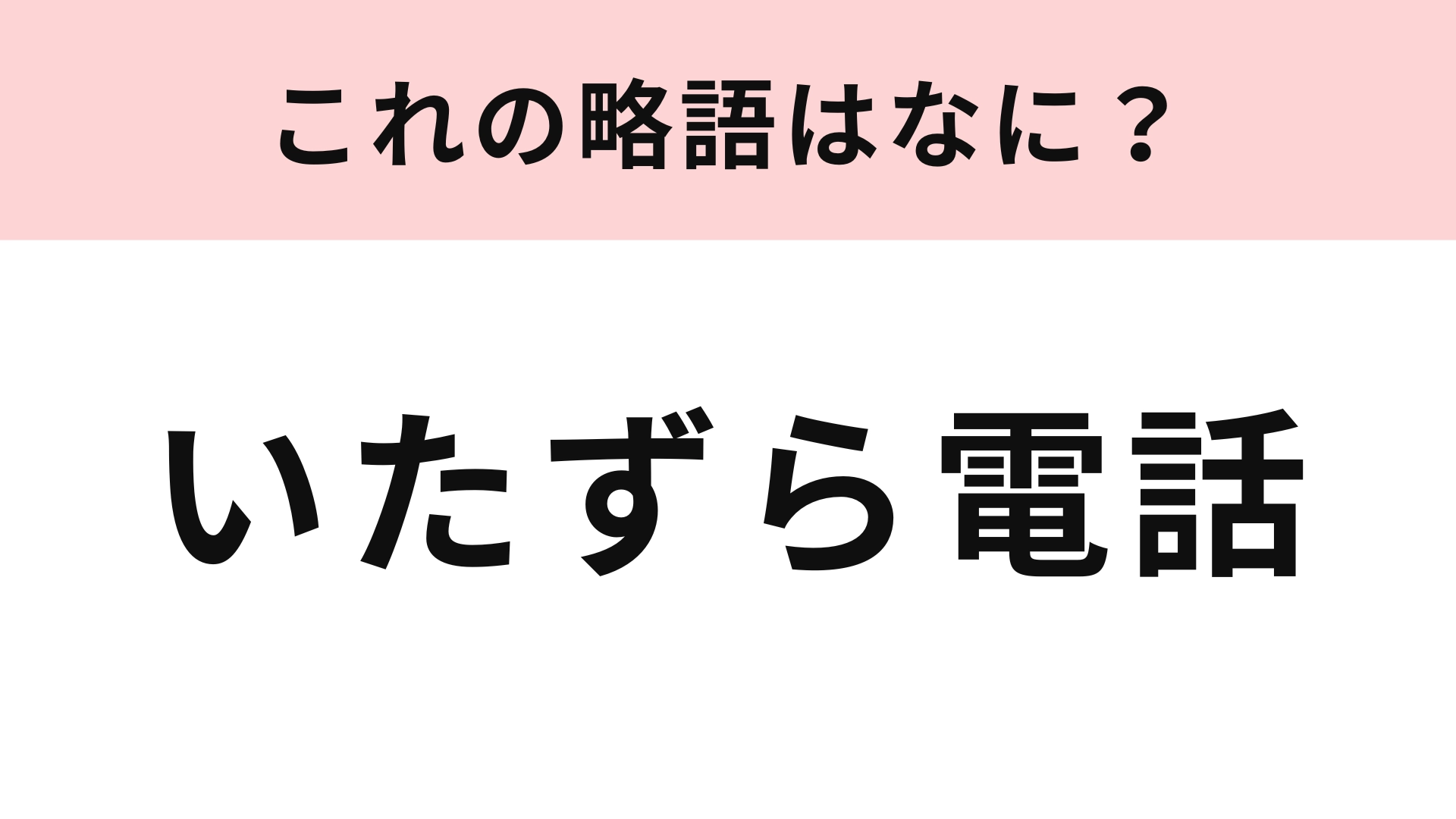 【略語クイズ】「いたずら電話」の略語は？ヒントは3文字！