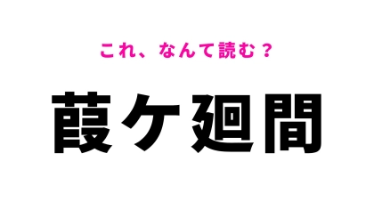 【漢字クイズ】「葭ケ廻間」の読み方は？初見ではなかなか読めない地名クイズに挑戦！