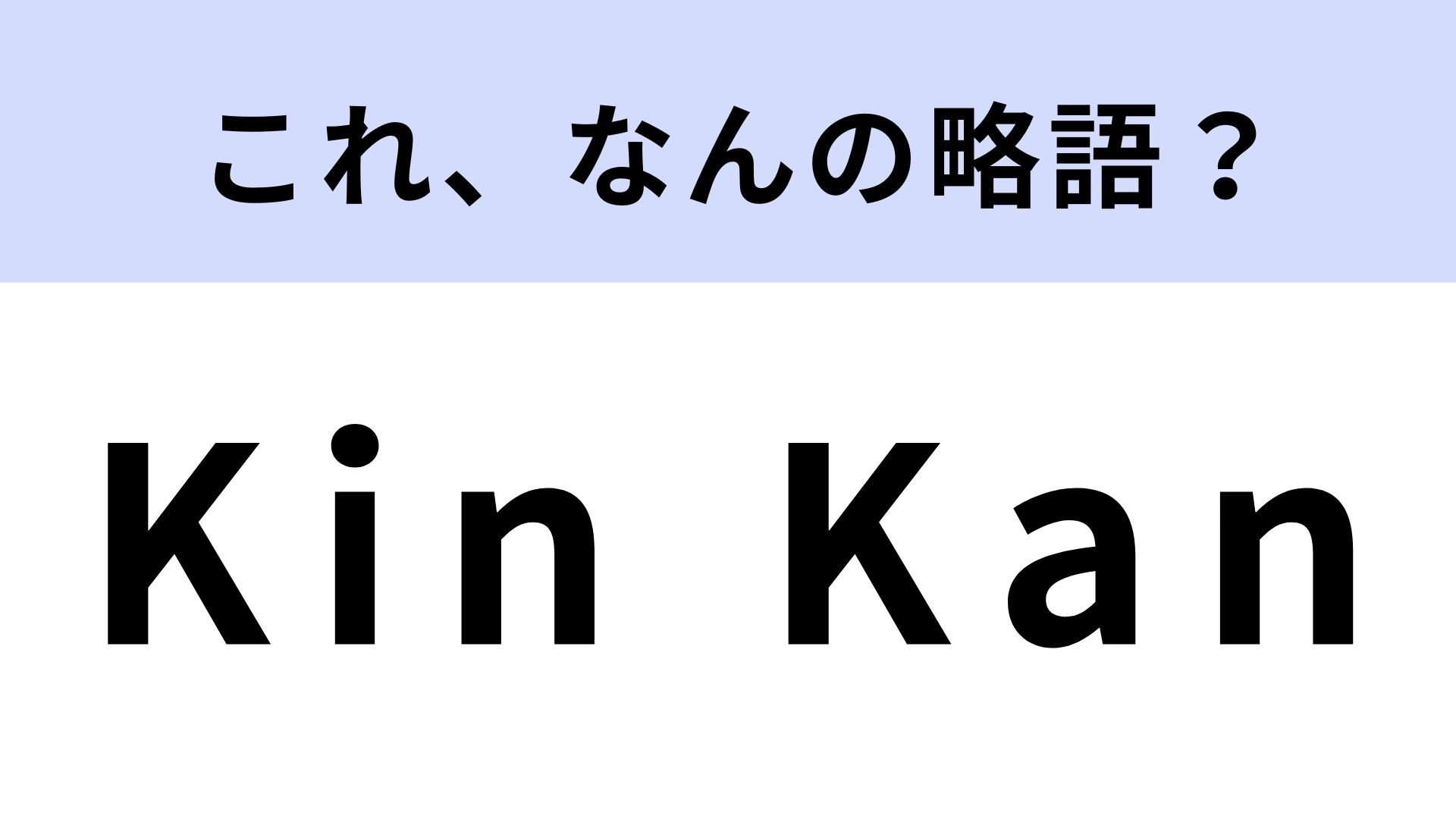 「Kin Kan」はなんの略？伝説のアイドルグループ！？【略語クイズ】