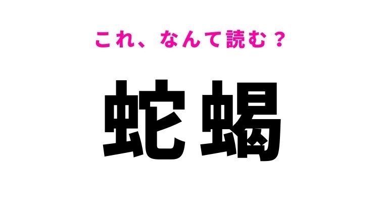 【蛇蝎】はなんて読む？苦手な人は多いかも…